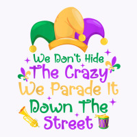 Mardi Gras We Don't Hide Crazy We Parade It Down The Street T Shirt Tank Top | Artistshot