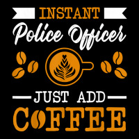 Novelty Instant Police Officer , Just Add Coffee Proud Of T Shirt Zipper Hoodie | Artistshot