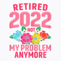 Womens Retired 2022 Not My Problem Anymore Teacher Retirement Nurse T T-shirt | Artistshot