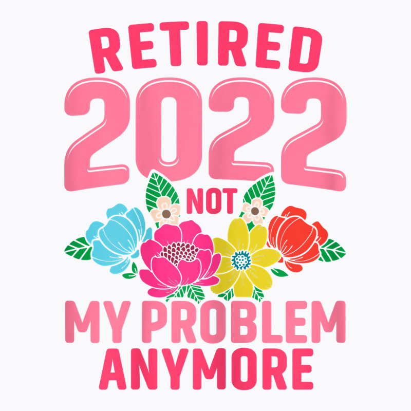 Womens Retired 2022 Not My Problem Anymore Teacher Retirement Nurse T T-shirt | Artistshot