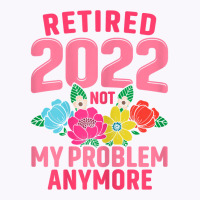 Womens Retired 2022 Not My Problem Anymore Teacher Retirement Nurse T Tank Top | Artistshot