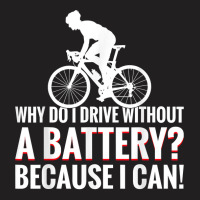 Why Do I Drive Without A Battery Because I Can Anti E Bike T Shirt T-shirt | Artistshot