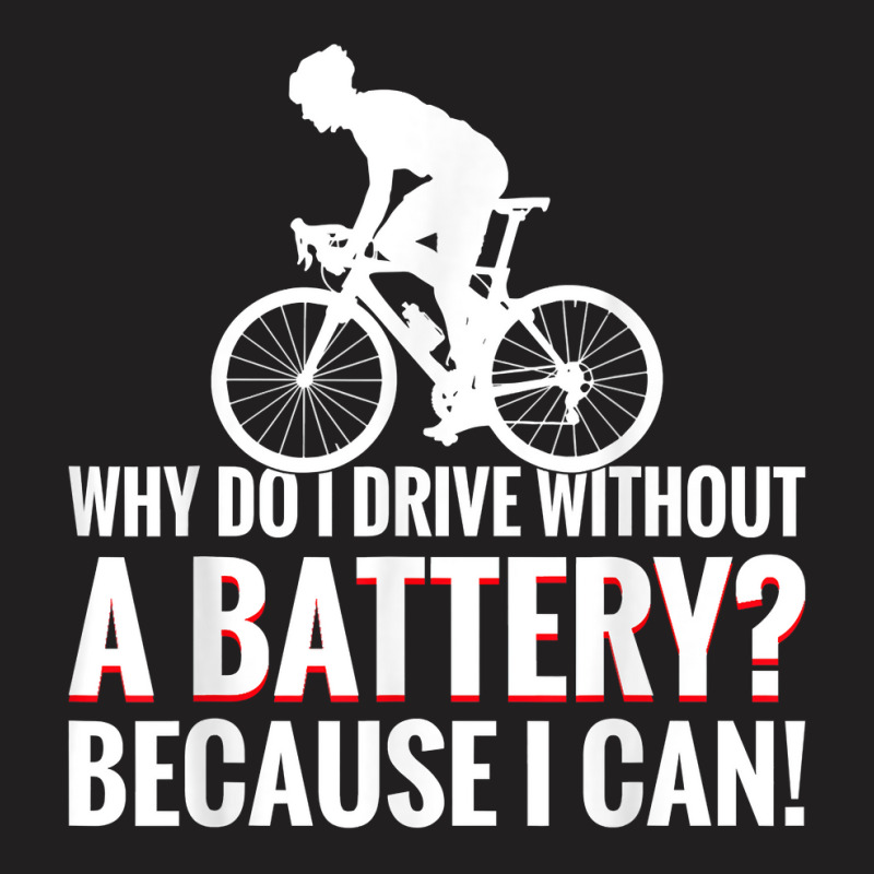 Why Do I Drive Without A Battery Because I Can Anti E Bike T Shirt T-shirt | Artistshot