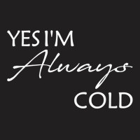 Yes I'm Always Cold T Shirt T-shirt | Artistshot