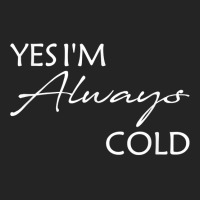 Yes I'm Always Cold T Shirt 3/4 Sleeve Shirt | Artistshot