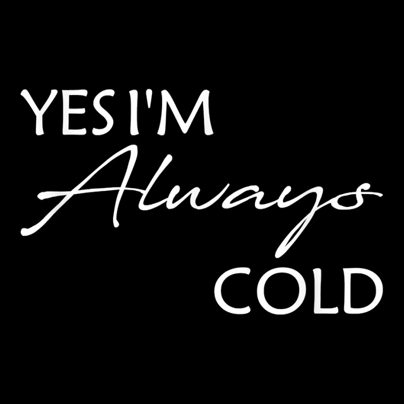 Yes I'm Always Cold T Shirt Zipper Hoodie | Artistshot