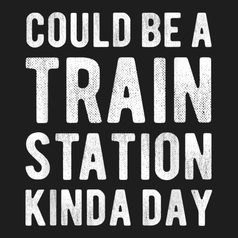 Could Be A Train Station Kinda Day Sarcastic Saying Funny T Shirt Classic T-shirt by catotdmontis | Artistshot