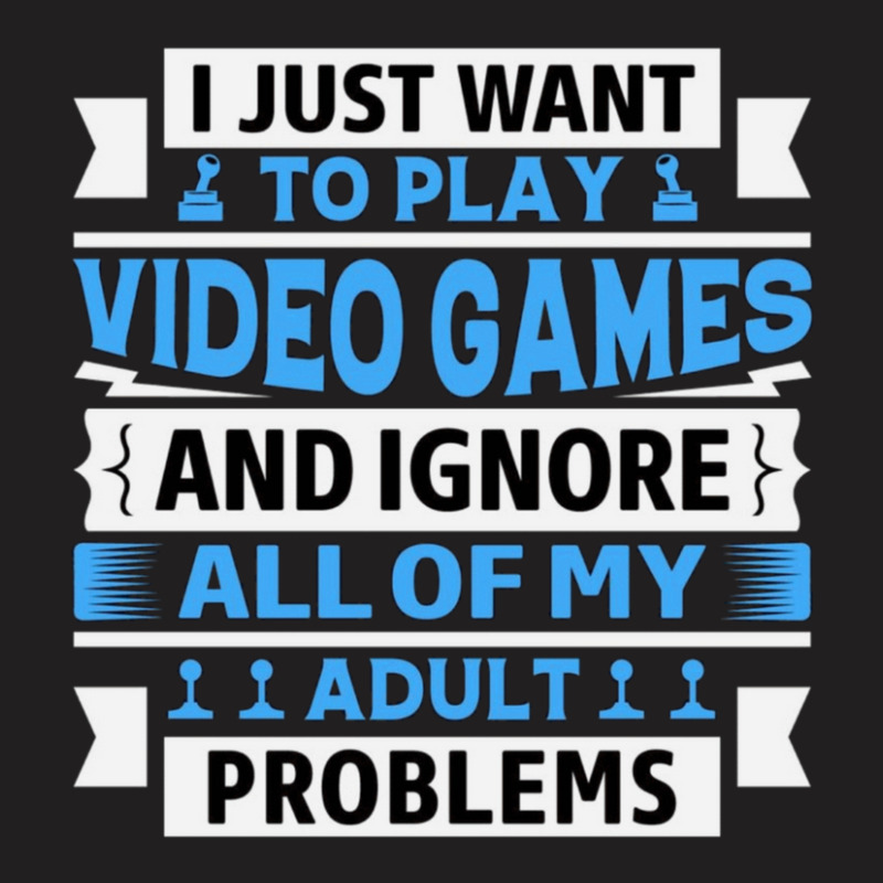 I Just Want To Play Video Games And Ignore All Of My Adult Problems 1 T-shirt | Artistshot