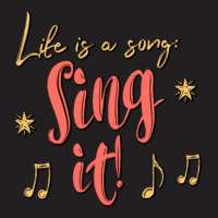 Life Is A Song Sing It ! T-shirt | Artistshot