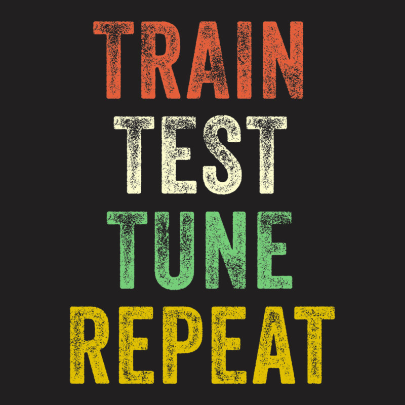 Train Test Tune Repeat Funny Machine Learning Data Science T-shirt | Artistshot