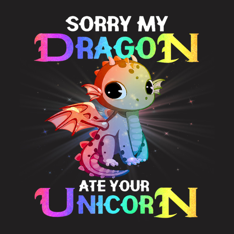 Sorry My Dragon Ate Your Unicorn Funny T-Shirt by XAVIERESPREE | Artistshot