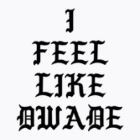 I Feel Like Dwade 1 T-shirt | Artistshot