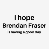 I Hope Brendan Fraser Is Having A Good Day 1 Classic T-shirt | Artistshot