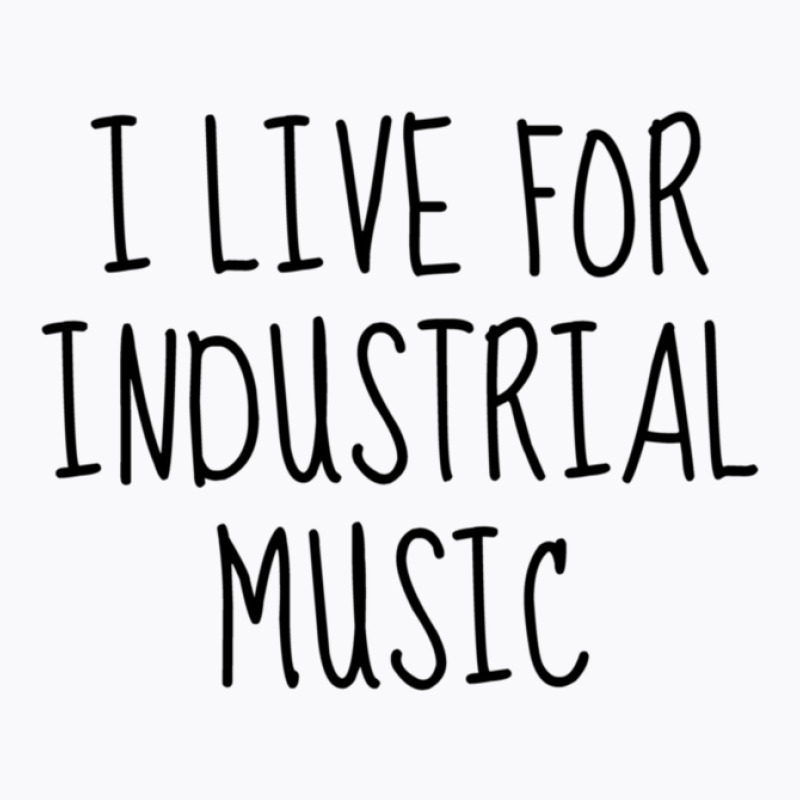 I Live For Industrial Music 1 T-shirt | Artistshot