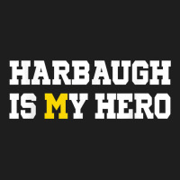 Harbaugh Is My Hero Michigan T Shirt Classic T-shirt | Artistshot