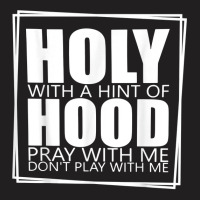 Holy With A Hint Of Hood Pray With Me Don't Play With Me T Shirt T-shirt | Artistshot