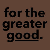 For The Greater Good. T-shirt | Artistshot