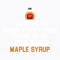 I Happen To Know Everything There Is To Know About Maple Syrup   Weddi T-shirt | Artistshot