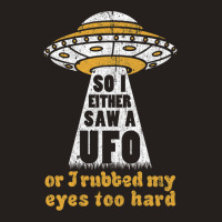 So I Either Saw A Ufo Or I Rubbed My Eyes Too Hard Tank Top | Artistshot