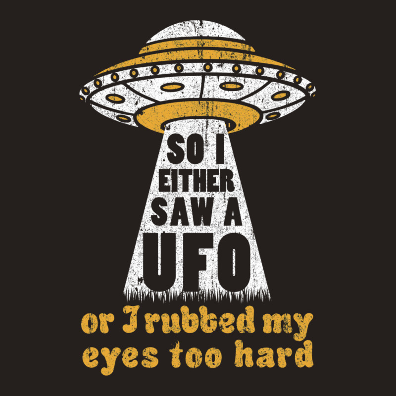 So I Either Saw A Ufo Or I Rubbed My Eyes Too Hard Tank Top by ceferiflaautg | Artistshot