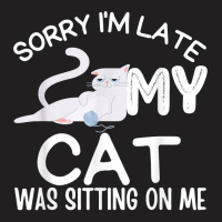 Sorry I'm Late My Cat Was Sitting On Me Funny Kittens Lovers T Shirt T-shirt | Artistshot