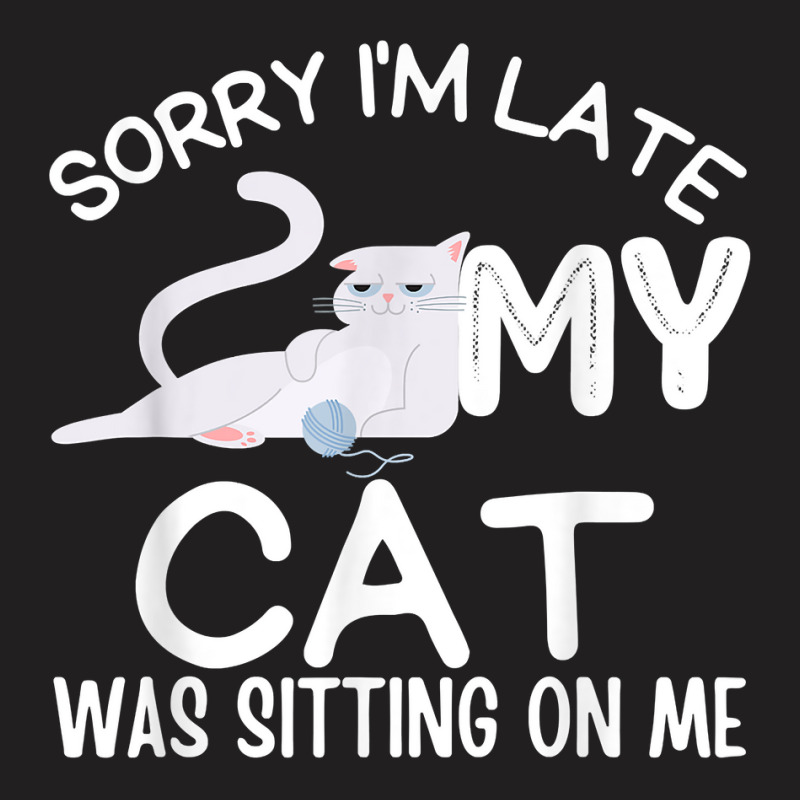 Sorry I'm Late My Cat Was Sitting On Me Funny Kittens Lovers T Shirt T-shirt | Artistshot