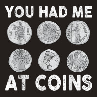 You Had Me At Coins Collector Numismatist Collecting Coins T Shirt Tank Top | Artistshot