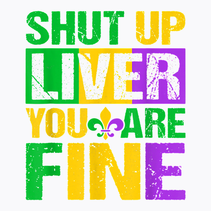 Shut Up Liver You Are Fine Mardi Gras Drinking Men Women T Shirt T-shirt | Artistshot