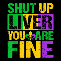 Shut Up Liver You Are Fine Mardi Gras Drinking Men Women T Shirt Zipper Hoodie | Artistshot