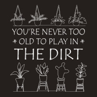 You're Never Too Old To Play In The Dirt Gardening Lovers T Shirt Tank Top | Artistshot