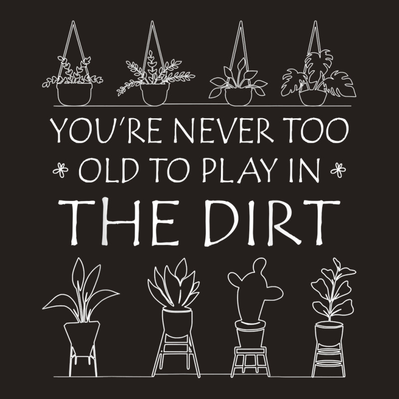 You're Never Too Old To Play In The Dirt Gardening Lovers T Shirt Tank Top | Artistshot