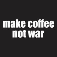 Limited Edition Make Coffee, Not War T-shirt | Artistshot