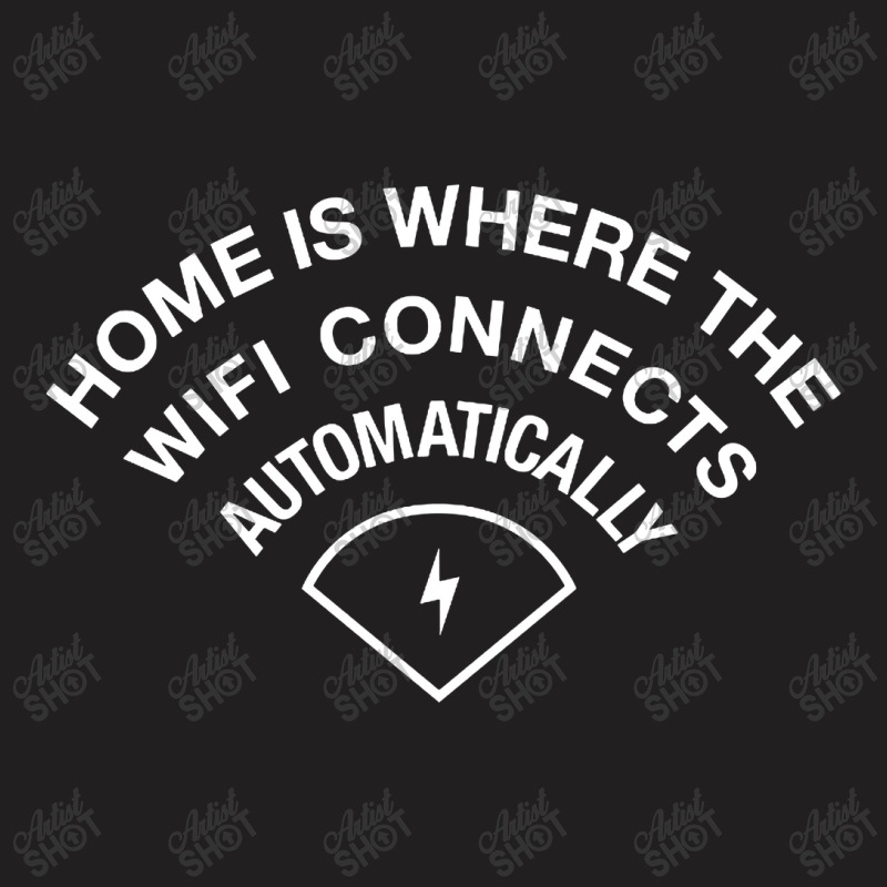 Home Is Where The Wifi Connects Automatically T-shirt | Artistshot