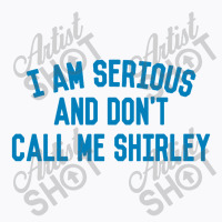 I Am Serious And Don't Call Me ,shirley T-shirt | Artistshot