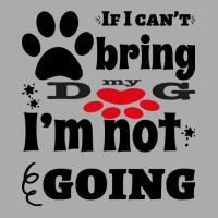 If I Can't Bring My Dog I'm Not Going T-shirt | Artistshot