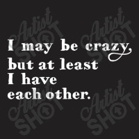 I May Be Crazy But At Least I Have Each Other T-shirt | Artistshot