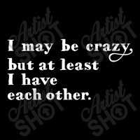 I May Be Crazy But At Least I Have Each Other Unisex Jogger | Artistshot