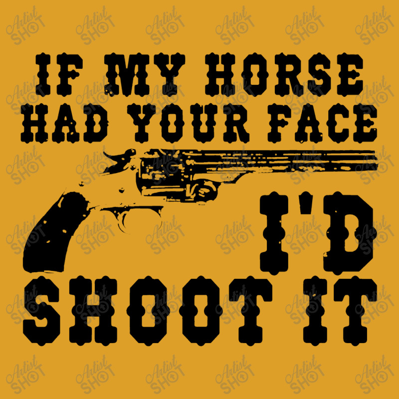 Funny If My Horse Had Your Face I'd Shoot It Apparel T-shirt | Artistshot