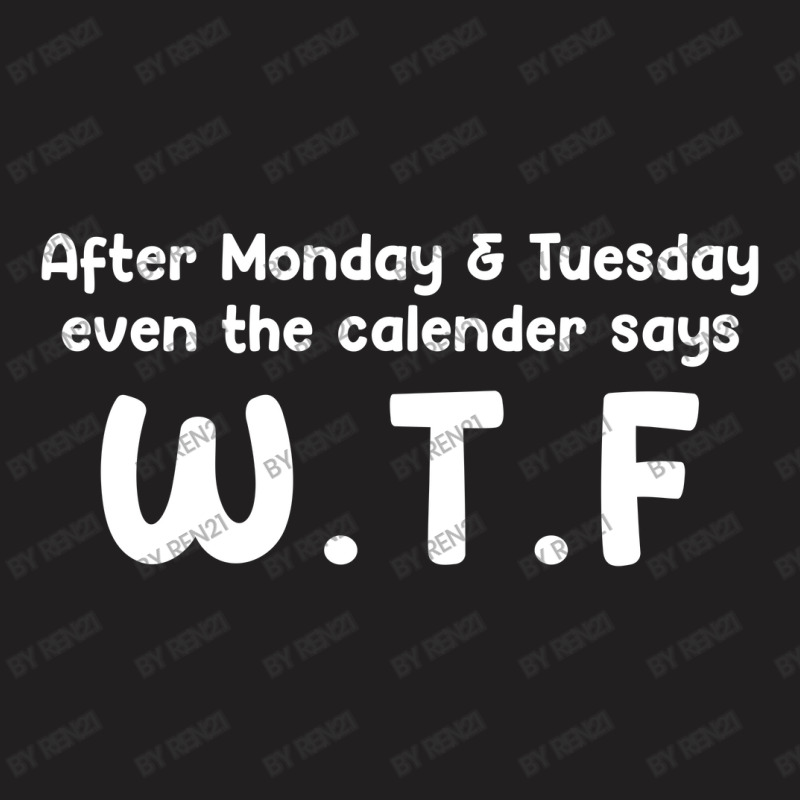 After Monday & Tuesday, Even The Calendar Says W.t.f T-shirt | Artistshot