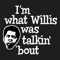 Im What Willis Was Talking About Classic T-shirt | Artistshot