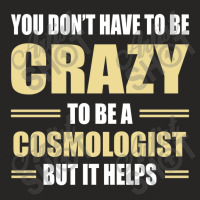 You Don't Have To Be Crazy To Be A Cosmologist Ladies Fitted T-shirt | Artistshot