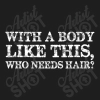 With A Body Like This Who Needs Hair Bald Man Classic T-shirt | Artistshot