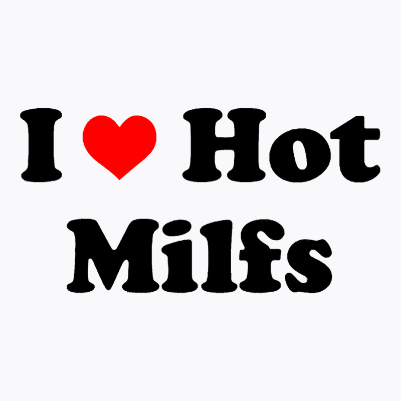 I Love Hot Milfs T-shirt | Artistshot