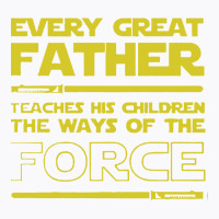 Every Great Father   Teaches His Children The Ways Of The Force T-shirt | Artistshot