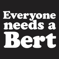 Everyone Needs A Bert T-shirt | Artistshot