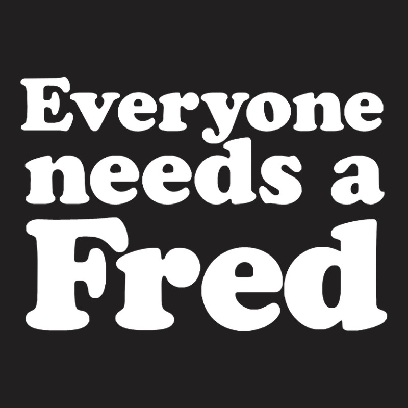 Everyone Needs A Fred T-shirt | Artistshot
