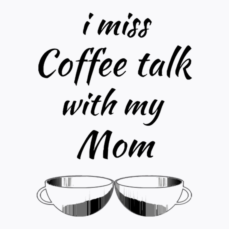 I Miss Coffee Talk With My Mom T-shirt | Artistshot