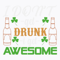I Dont Get Drunk I Get Awesome St Patricks Day Gifts T-shirt | Artistshot