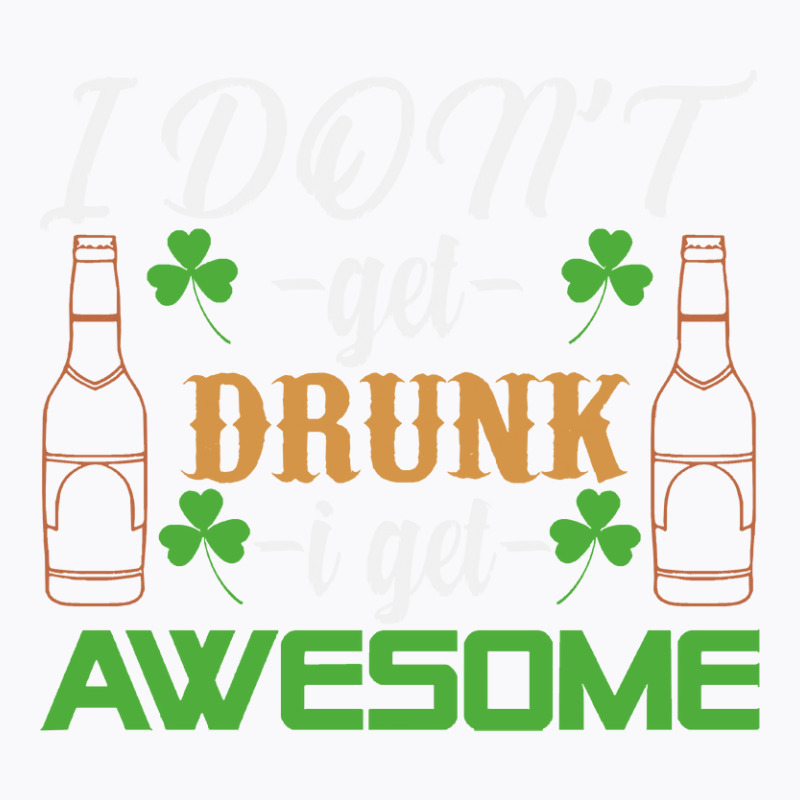I Dont Get Drunk I Get Awesome St Patricks Day Gifts T-shirt | Artistshot