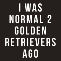 I Was Normal 2 Golden Retrievers Ago Shirt Tank Top | Artistshot
